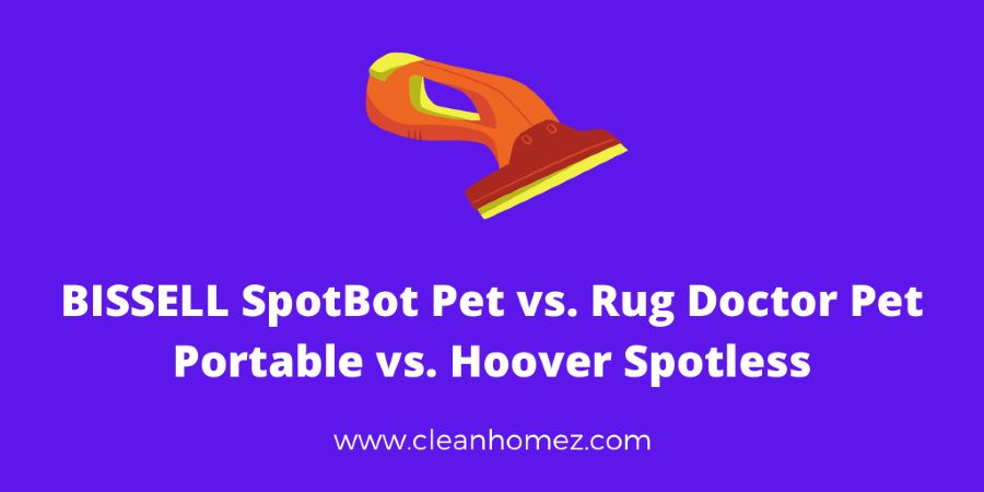 BISSELL SpotBot Pet vs. Rug Doctor Pet Portable vs. Hoover Spotless